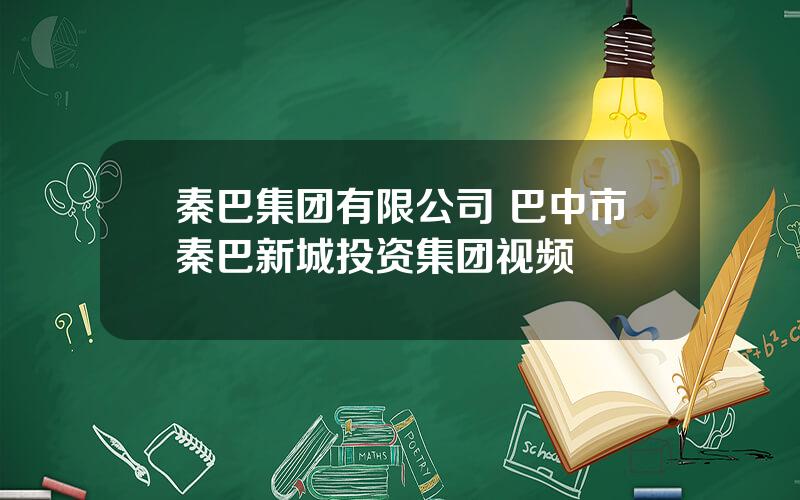 秦巴集团有限公司 巴中市秦巴新城投资集团视频